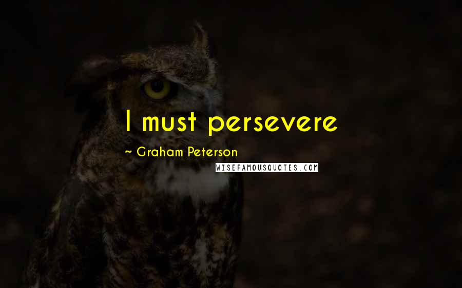 Graham Peterson Quotes: I must persevere