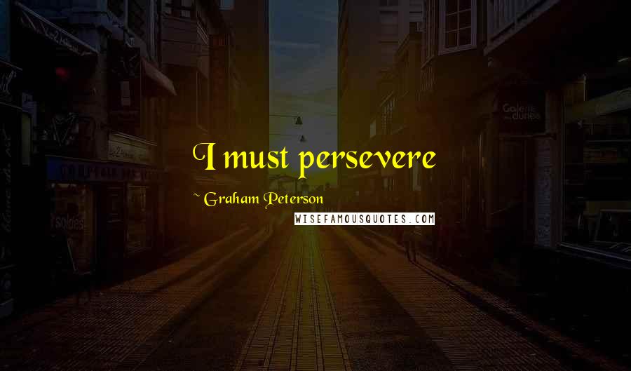 Graham Peterson Quotes: I must persevere