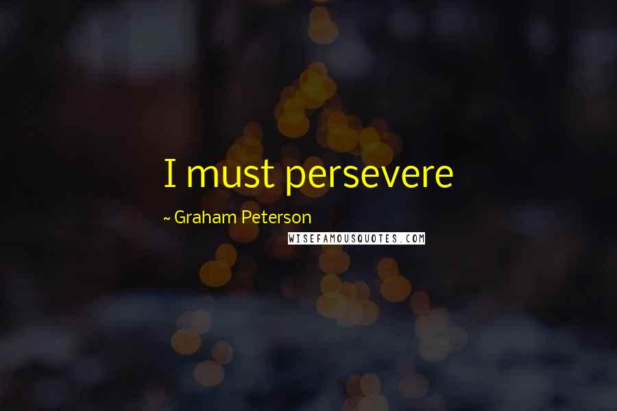 Graham Peterson Quotes: I must persevere