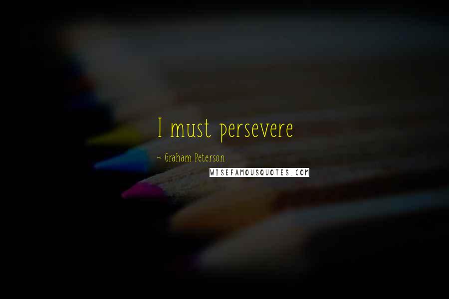 Graham Peterson Quotes: I must persevere