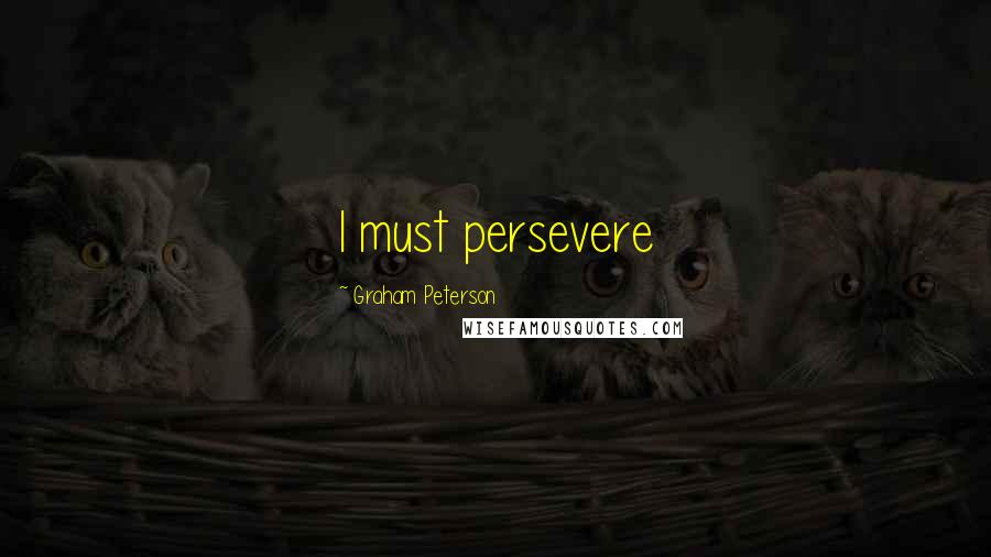 Graham Peterson Quotes: I must persevere