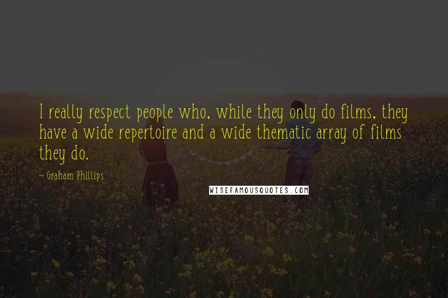 Graham Phillips Quotes: I really respect people who, while they only do films, they have a wide repertoire and a wide thematic array of films they do.