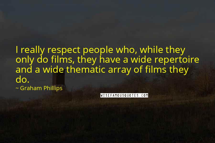 Graham Phillips Quotes: I really respect people who, while they only do films, they have a wide repertoire and a wide thematic array of films they do.
