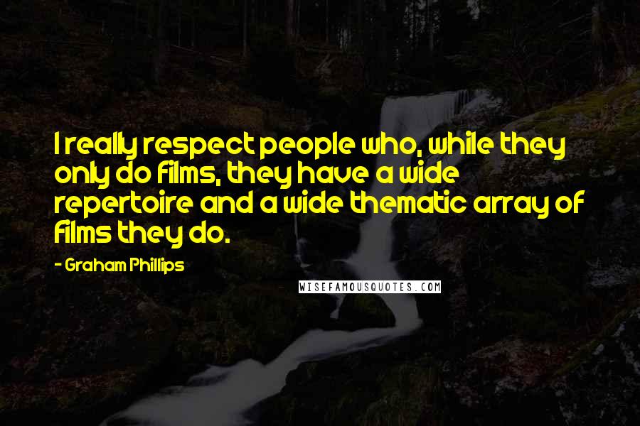 Graham Phillips Quotes: I really respect people who, while they only do films, they have a wide repertoire and a wide thematic array of films they do.