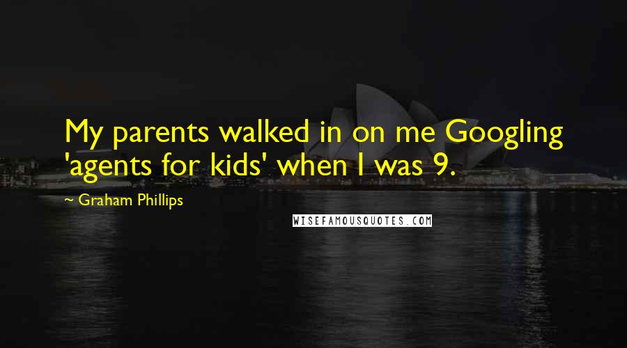 Graham Phillips Quotes: My parents walked in on me Googling 'agents for kids' when I was 9.