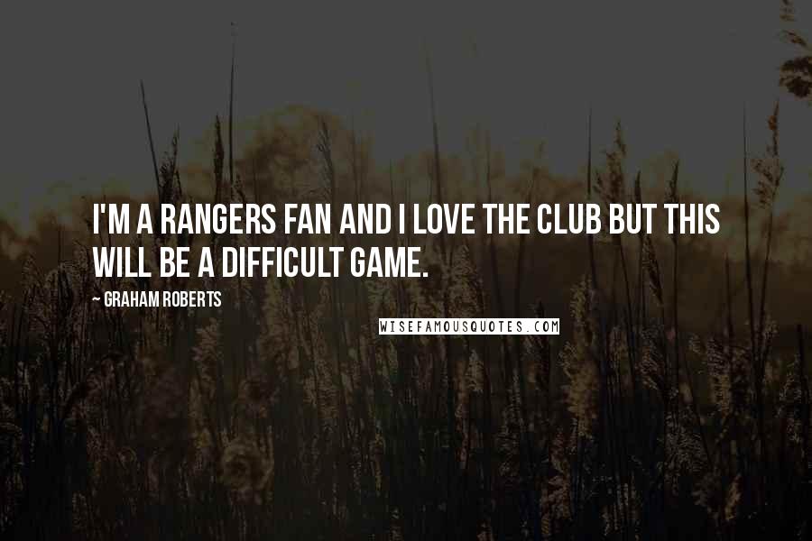 Graham Roberts Quotes: I'm a Rangers fan and I love the club but this will be a difficult game.