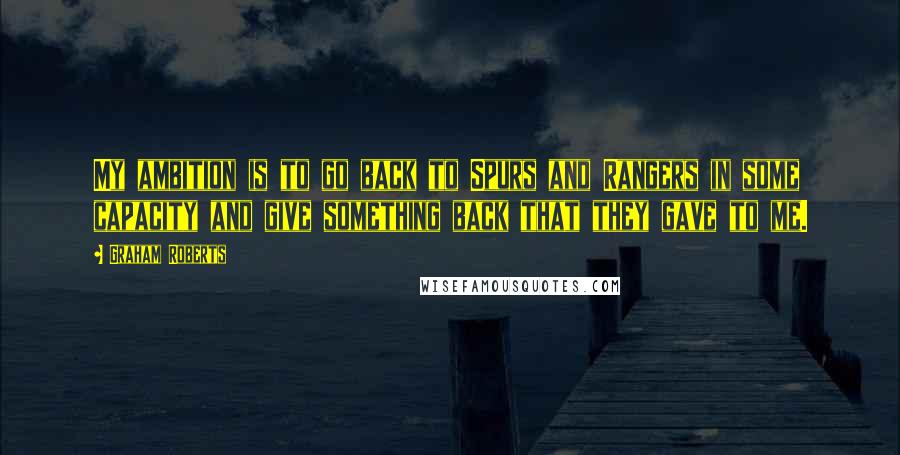 Graham Roberts Quotes: My ambition is to go back to Spurs and Rangers in some capacity and give something back that they gave to me.