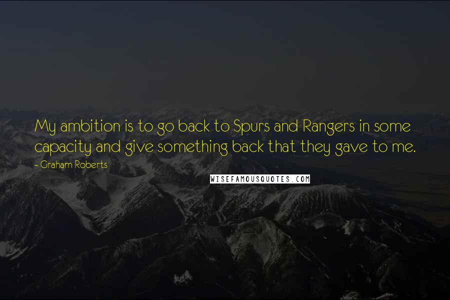 Graham Roberts Quotes: My ambition is to go back to Spurs and Rangers in some capacity and give something back that they gave to me.