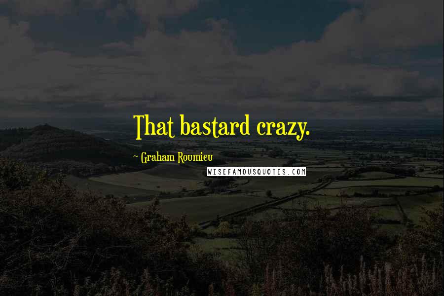 Graham Roumieu Quotes: That bastard crazy.