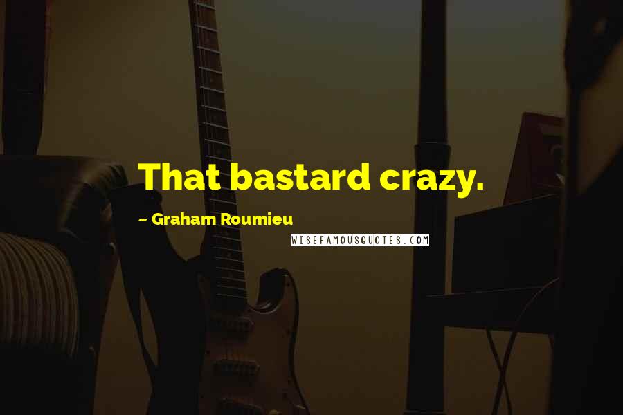 Graham Roumieu Quotes: That bastard crazy.