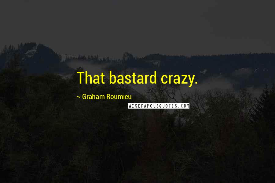 Graham Roumieu Quotes: That bastard crazy.