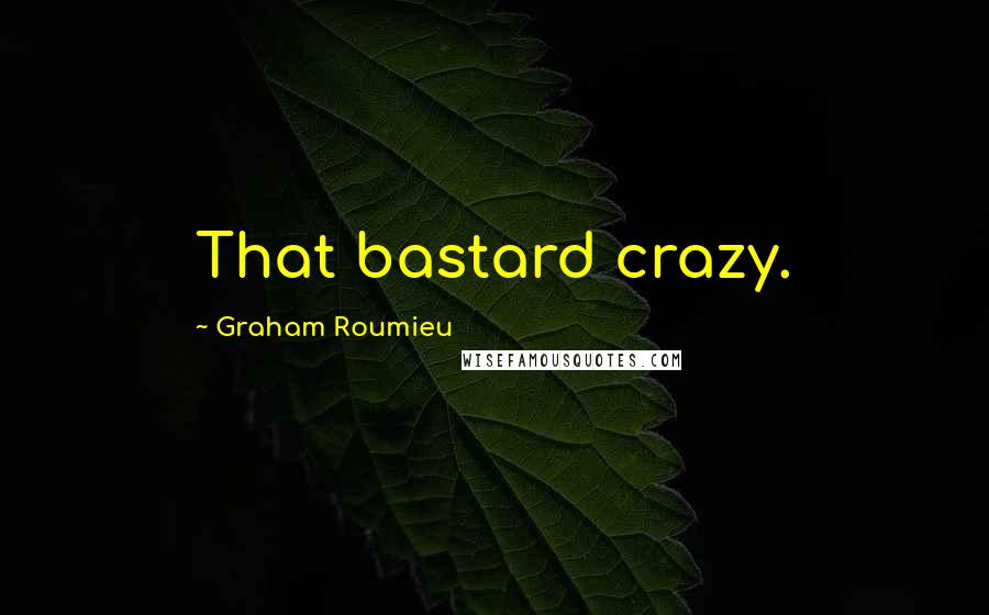 Graham Roumieu Quotes: That bastard crazy.