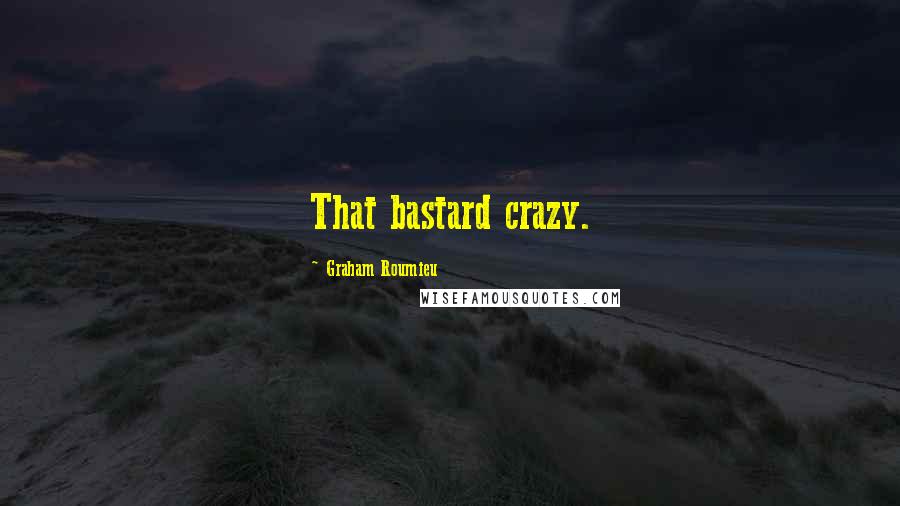 Graham Roumieu Quotes: That bastard crazy.
