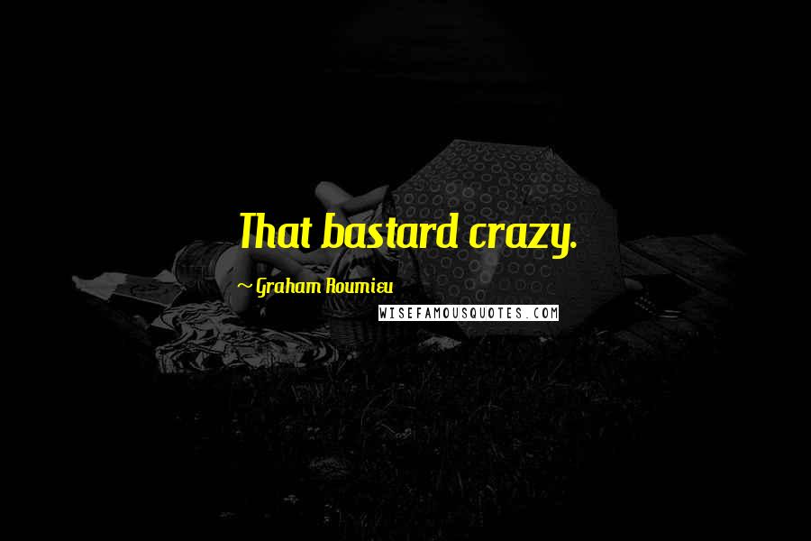 Graham Roumieu Quotes: That bastard crazy.
