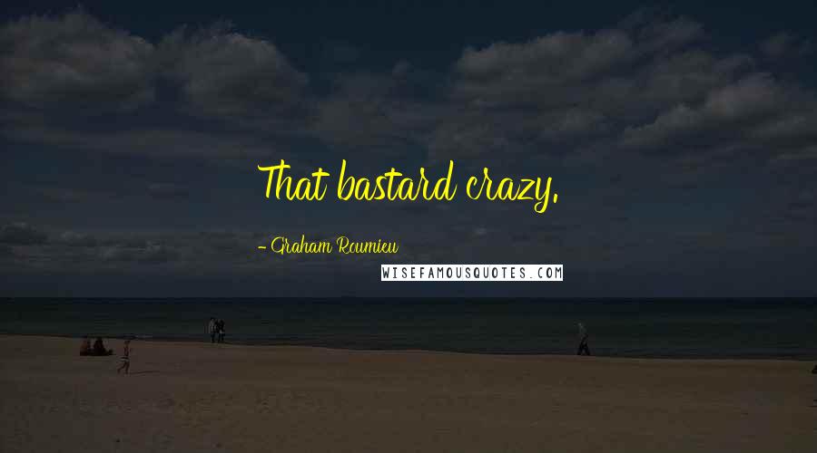 Graham Roumieu Quotes: That bastard crazy.