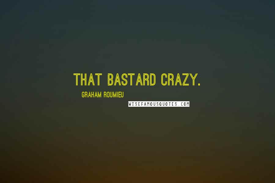 Graham Roumieu Quotes: That bastard crazy.