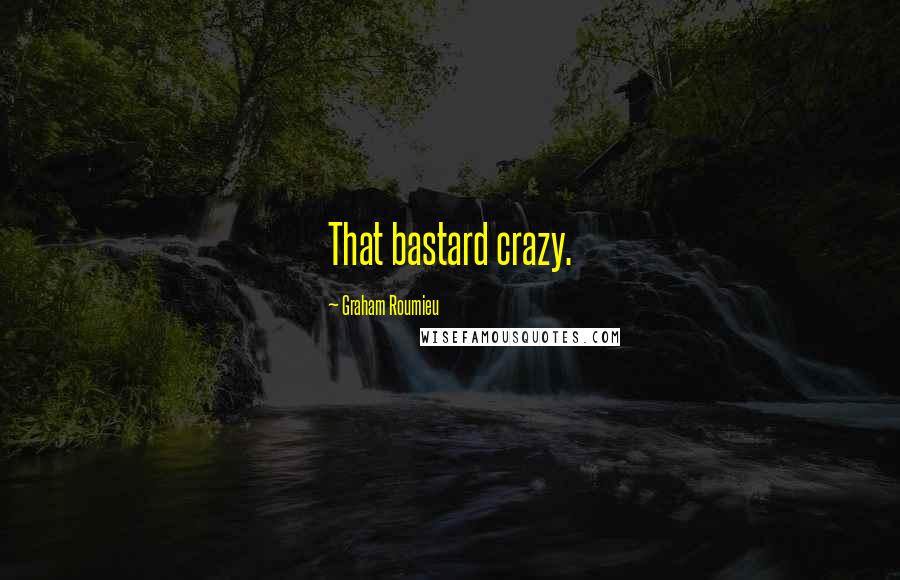 Graham Roumieu Quotes: That bastard crazy.