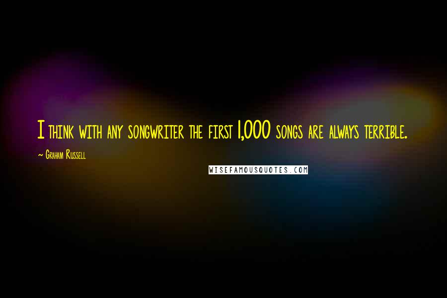 Graham Russell Quotes: I think with any songwriter the first 1,000 songs are always terrible.