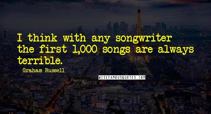 Graham Russell Quotes: I think with any songwriter the first 1,000 songs are always terrible.