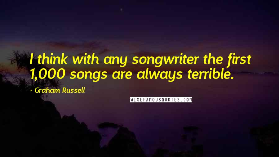 Graham Russell Quotes: I think with any songwriter the first 1,000 songs are always terrible.