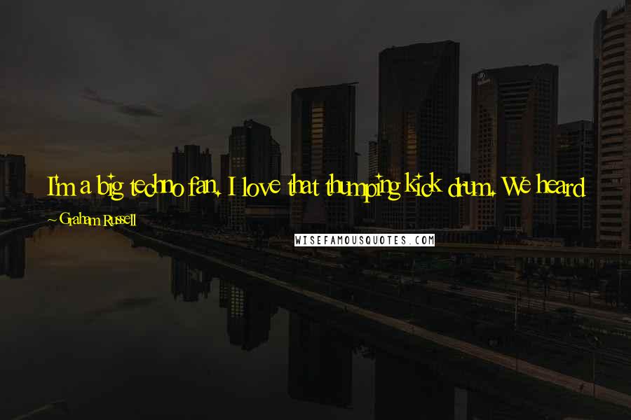Graham Russell Quotes: I'm a big techno fan. I love that thumping kick drum. We heard a version of 'Lost in Love' and it was thrash metal. It sounded cool!