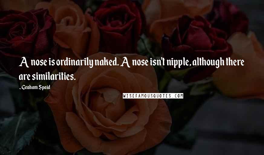 Graham Spaid Quotes: A nose is ordinarily naked. A nose isn't nipple, although there are similarities.