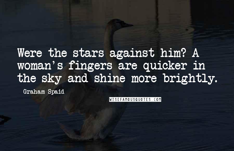 Graham Spaid Quotes: Were the stars against him? A woman's fingers are quicker in the sky and shine more brightly.