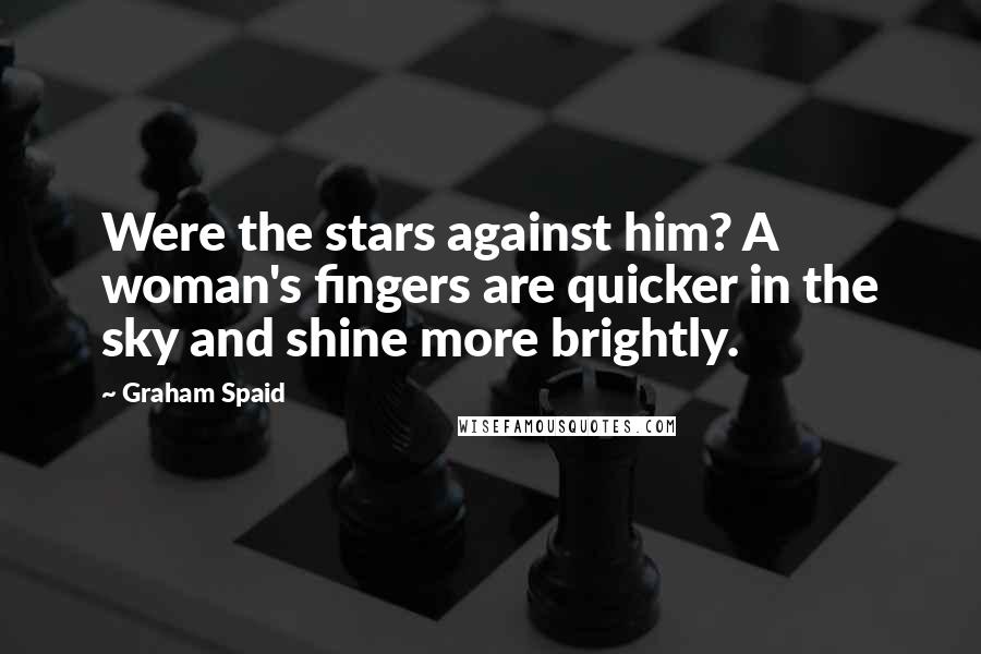 Graham Spaid Quotes: Were the stars against him? A woman's fingers are quicker in the sky and shine more brightly.