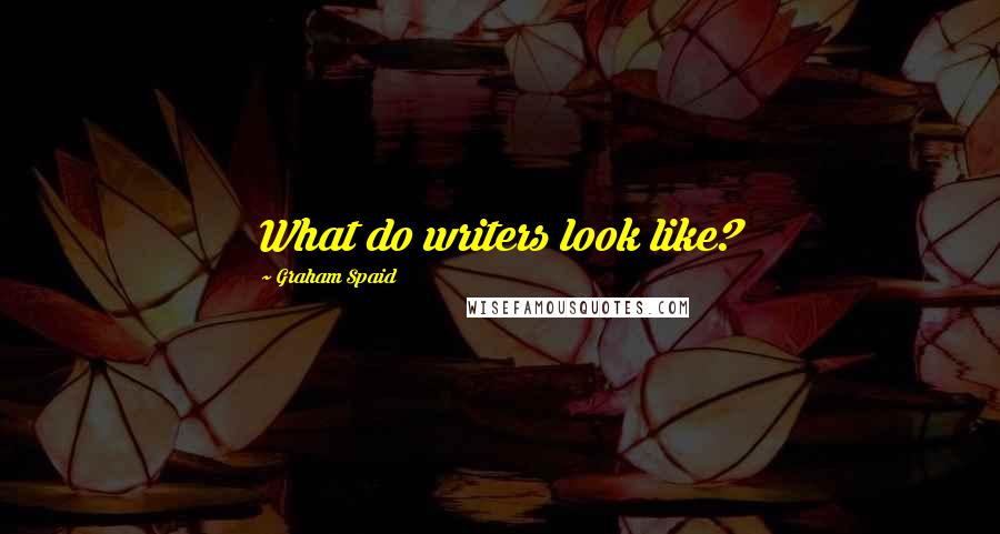 Graham Spaid Quotes: What do writers look like?