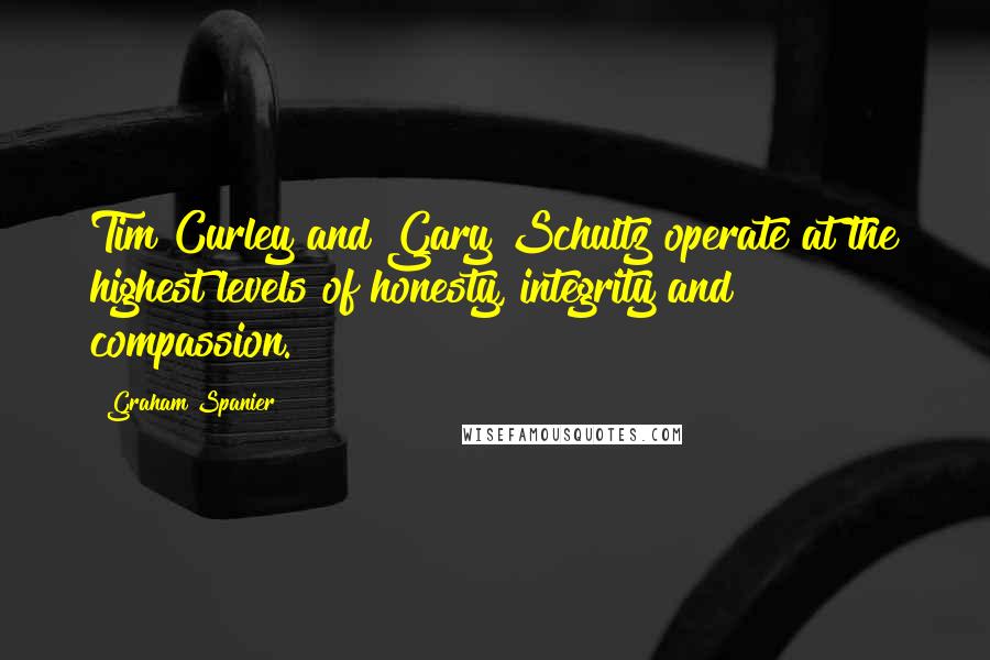 Graham Spanier Quotes: Tim Curley and Gary Schultz operate at the highest levels of honesty, integrity and compassion.