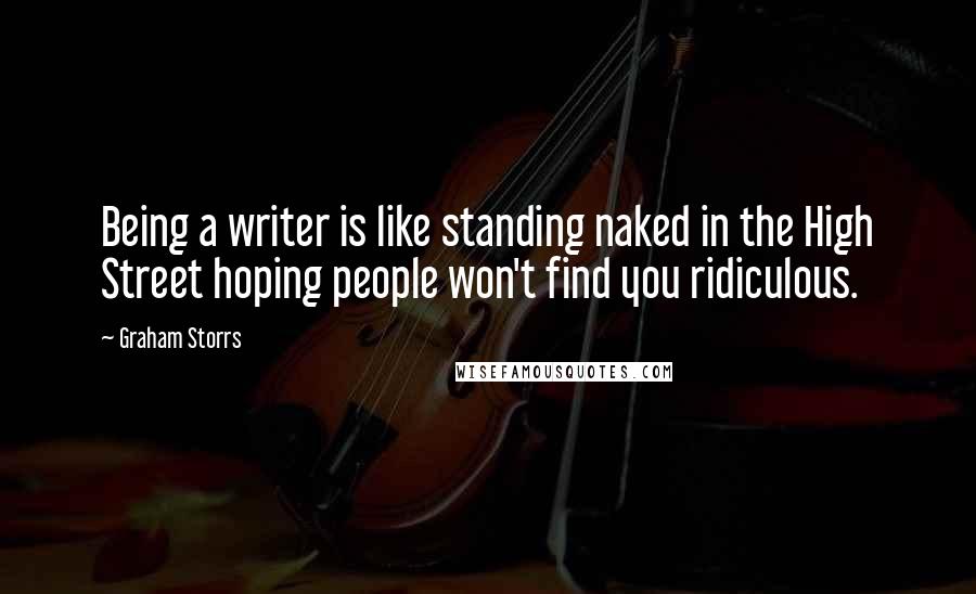 Graham Storrs Quotes: Being a writer is like standing naked in the High Street hoping people won't find you ridiculous.