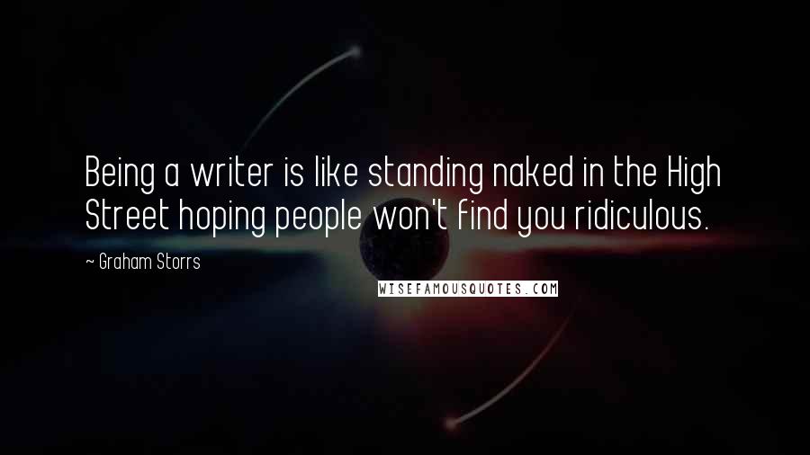 Graham Storrs Quotes: Being a writer is like standing naked in the High Street hoping people won't find you ridiculous.