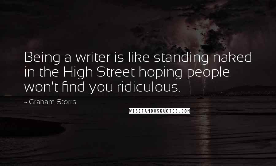 Graham Storrs Quotes: Being a writer is like standing naked in the High Street hoping people won't find you ridiculous.