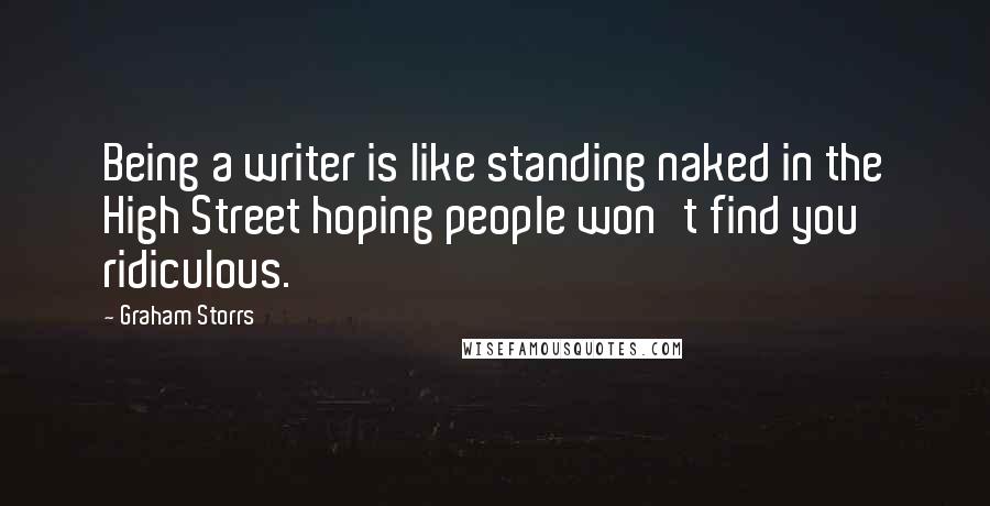 Graham Storrs Quotes: Being a writer is like standing naked in the High Street hoping people won't find you ridiculous.