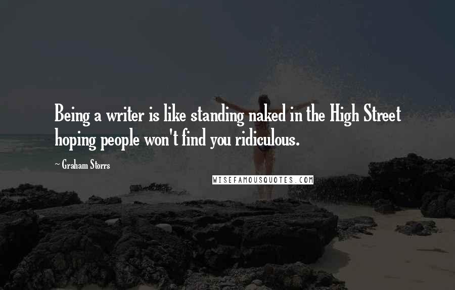 Graham Storrs Quotes: Being a writer is like standing naked in the High Street hoping people won't find you ridiculous.