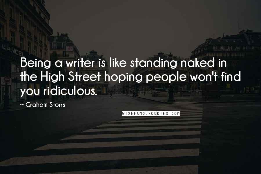 Graham Storrs Quotes: Being a writer is like standing naked in the High Street hoping people won't find you ridiculous.