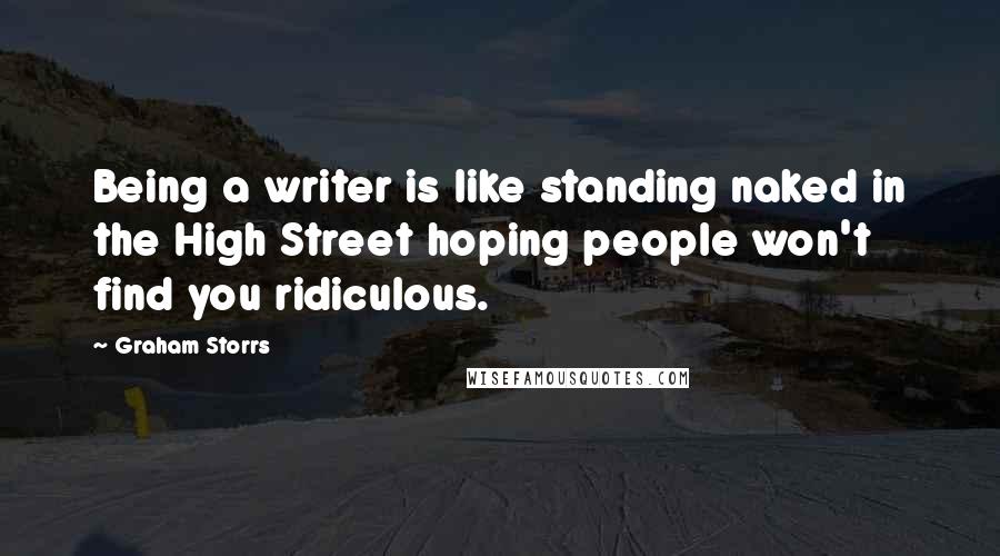 Graham Storrs Quotes: Being a writer is like standing naked in the High Street hoping people won't find you ridiculous.