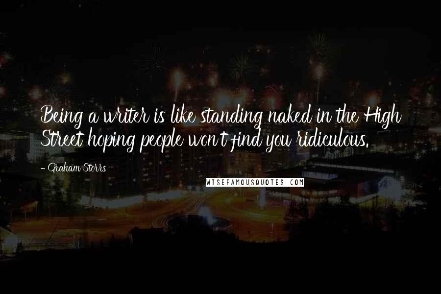 Graham Storrs Quotes: Being a writer is like standing naked in the High Street hoping people won't find you ridiculous.