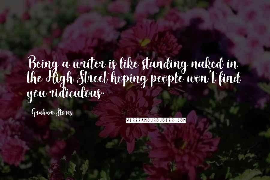 Graham Storrs Quotes: Being a writer is like standing naked in the High Street hoping people won't find you ridiculous.