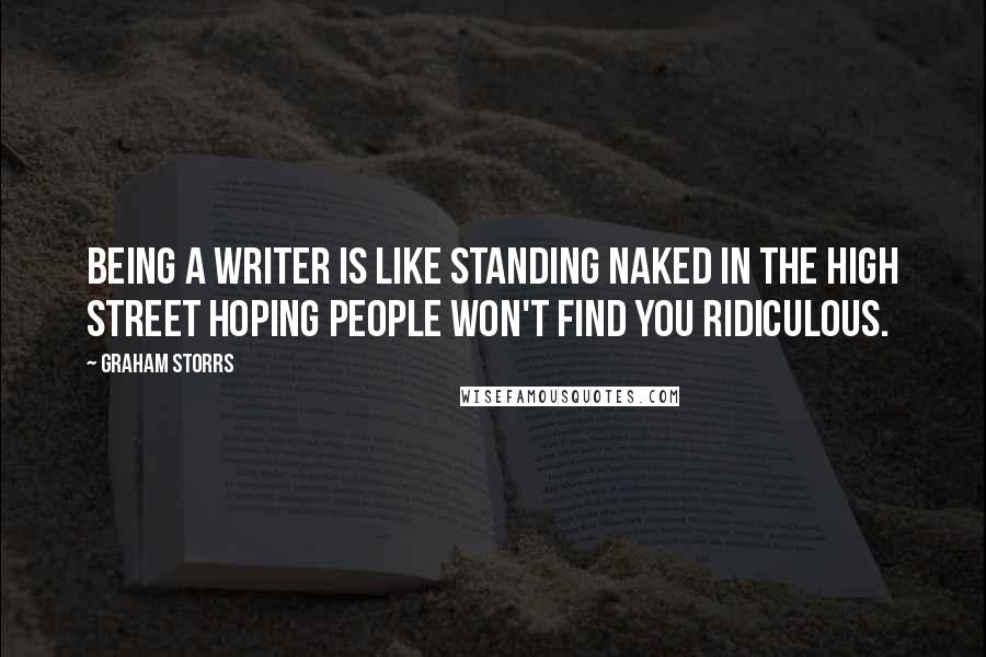 Graham Storrs Quotes: Being a writer is like standing naked in the High Street hoping people won't find you ridiculous.