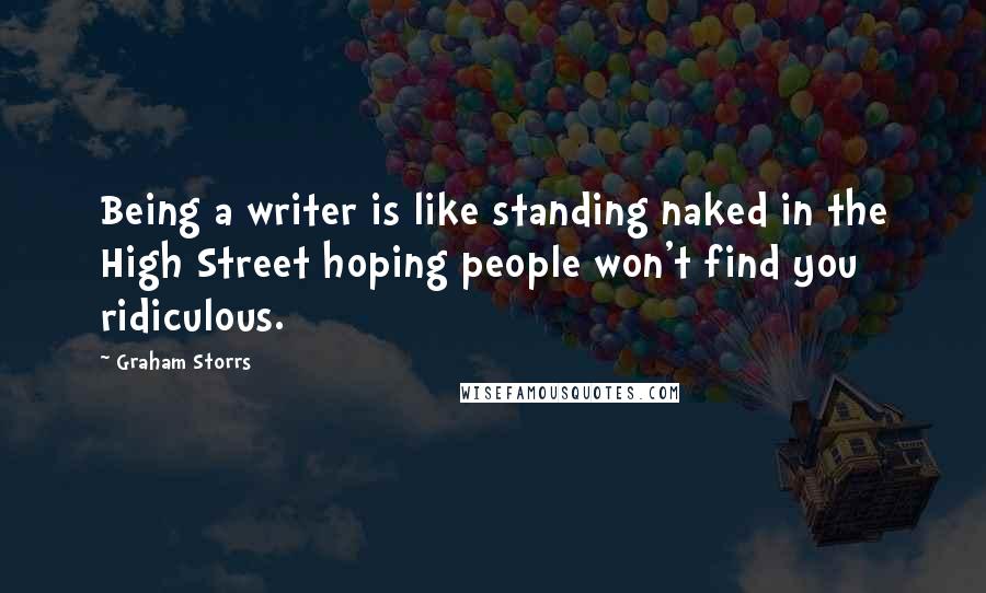 Graham Storrs Quotes: Being a writer is like standing naked in the High Street hoping people won't find you ridiculous.