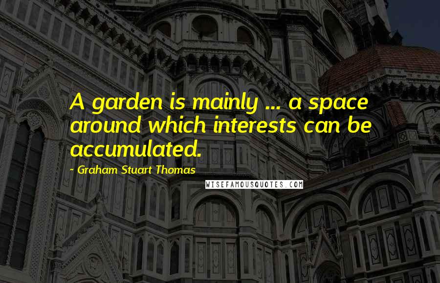 Graham Stuart Thomas Quotes: A garden is mainly ... a space around which interests can be accumulated.