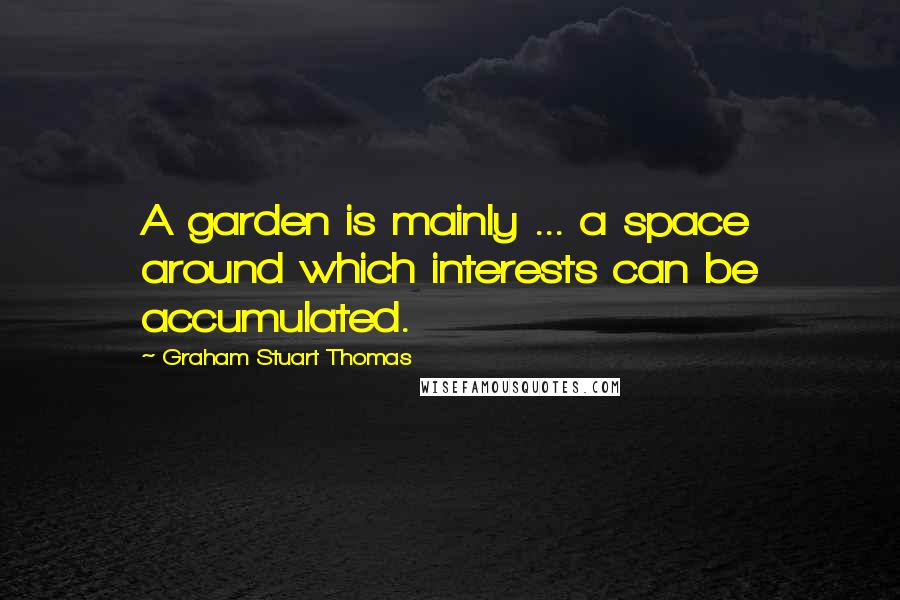 Graham Stuart Thomas Quotes: A garden is mainly ... a space around which interests can be accumulated.