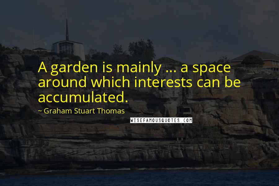 Graham Stuart Thomas Quotes: A garden is mainly ... a space around which interests can be accumulated.