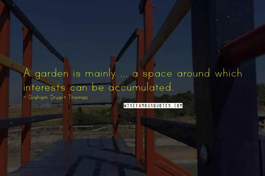 Graham Stuart Thomas Quotes: A garden is mainly ... a space around which interests can be accumulated.
