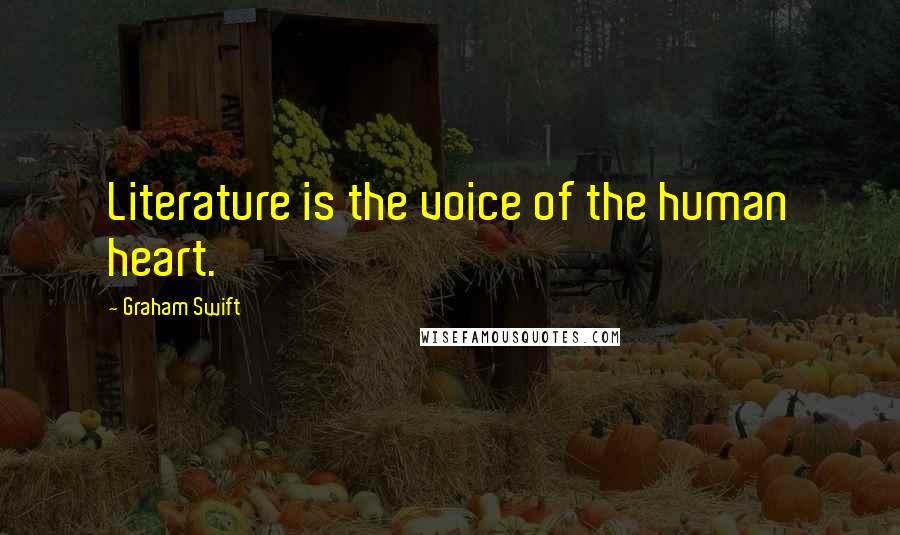 Graham Swift Quotes: Literature is the voice of the human heart.