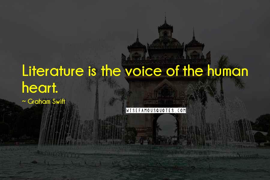 Graham Swift Quotes: Literature is the voice of the human heart.