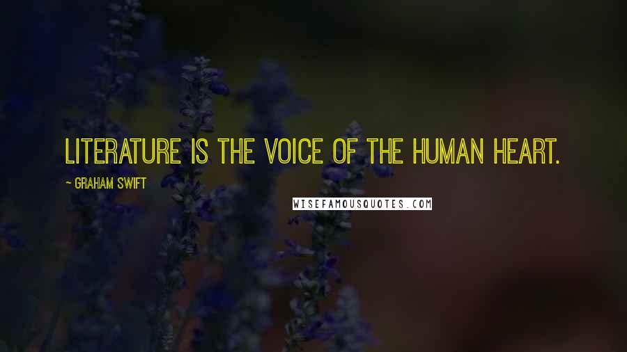 Graham Swift Quotes: Literature is the voice of the human heart.