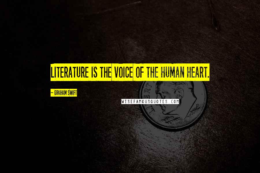 Graham Swift Quotes: Literature is the voice of the human heart.