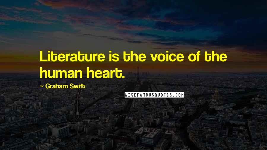 Graham Swift Quotes: Literature is the voice of the human heart.